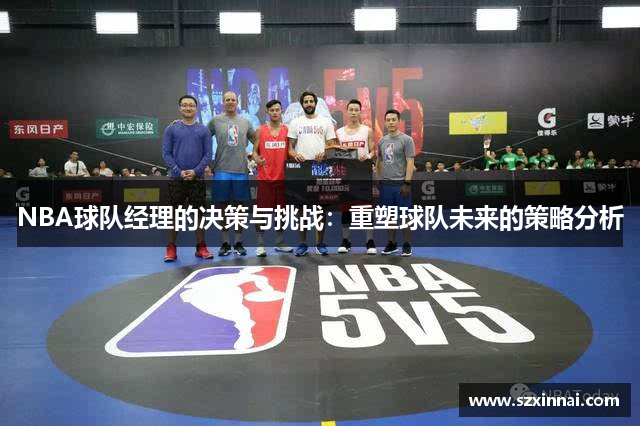 NBA球队经理的决策与挑战：重塑球队未来的策略分析