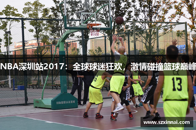 NBA深圳站2017：全球球迷狂欢，激情碰撞篮球巅峰