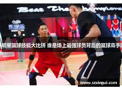 明星篮球技能大比拼 谁是场上最强球员背后的篮球高手