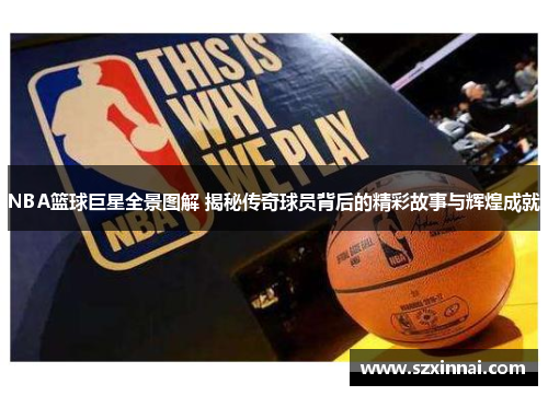 NBA篮球巨星全景图解 揭秘传奇球员背后的精彩故事与辉煌成就